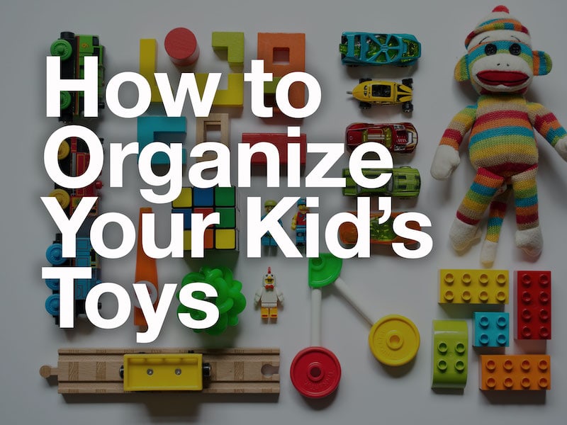 Photo of Organized toys behind the text "How to Organize Your Kid's Toys"