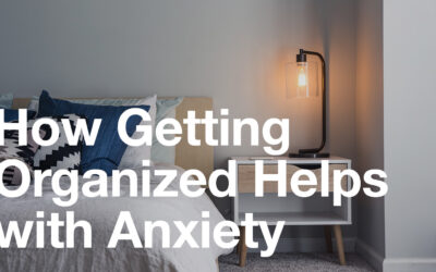 Organizing Deep Dive – How Getting Organized Helps with Anxiety